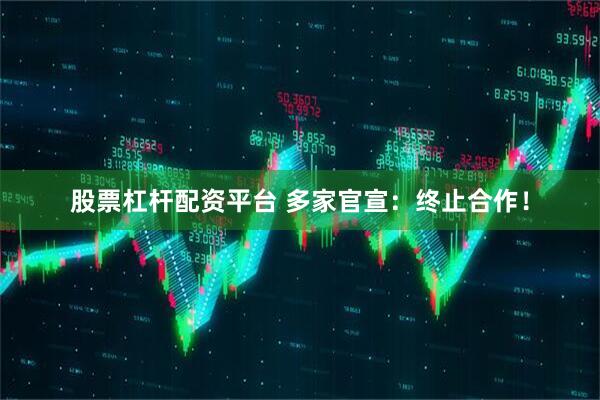 股票杠杆配资平台 多家官宣：终止合作！