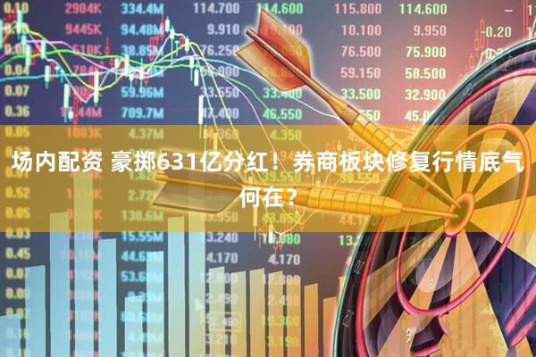 场内配资 豪掷631亿分红！券商板块修复行情底气何在？