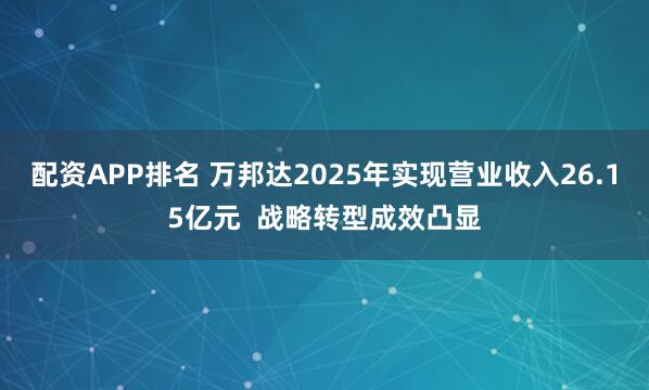 配资APP排名 万邦达2025年实现营业收入26.15亿元  战略转型成效凸显