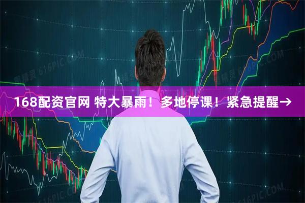 168配资官网 特大暴雨！多地停课！紧急提醒→