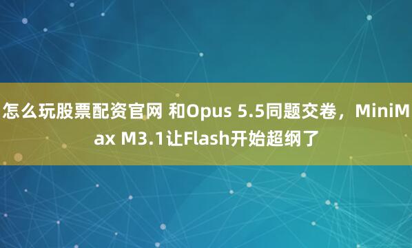 怎么玩股票配资官网 和Opus 5.5同题交卷，MiniMax M3.1让Flash开始超纲了